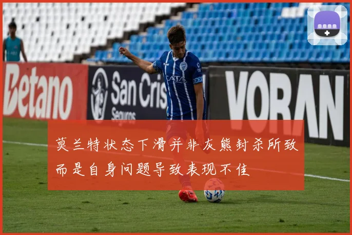 莫兰特状态下滑并非灰熊封杀所致而是自身问题导致表现不佳