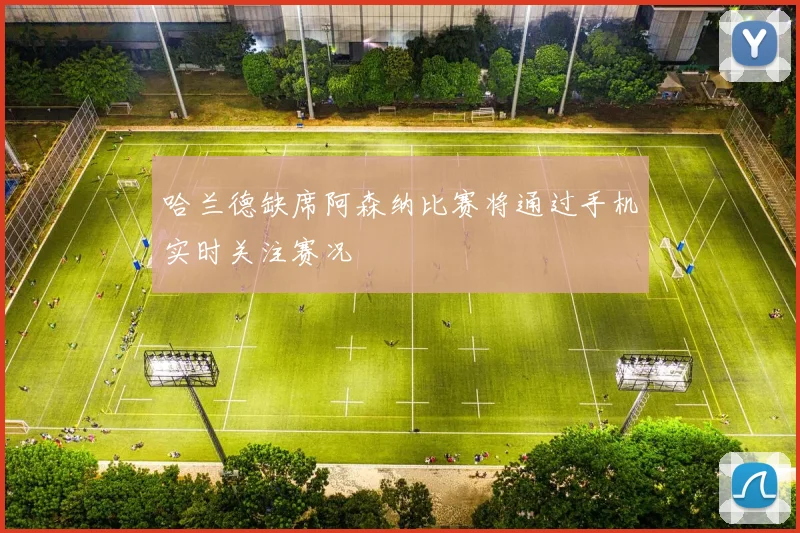 哈兰德缺席阿森纳比赛将通过手机实时关注赛况