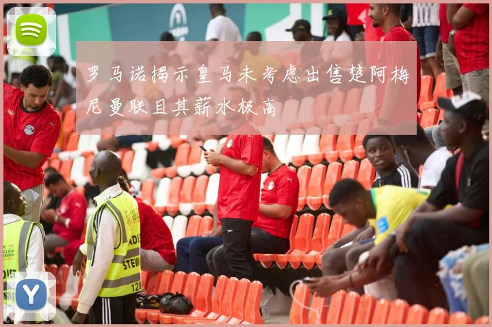 罗马诺揭示皇马未考虑出售楚阿梅尼曼联且其薪水极高
