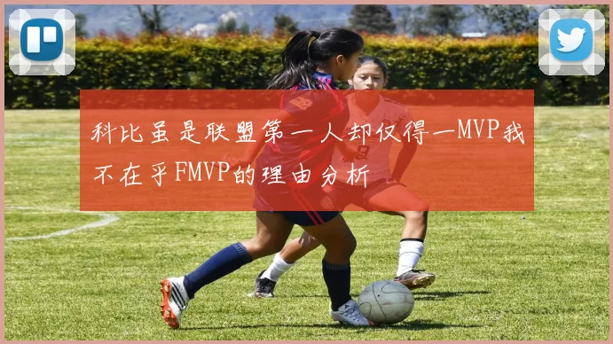 科比虽是联盟第一人却仅得一MVP我不在乎FMVP的理由分析
