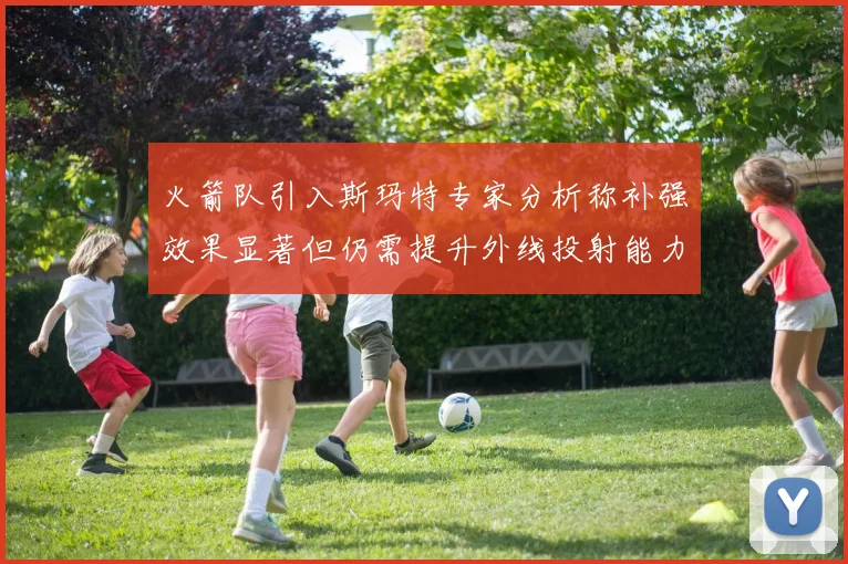 火箭队引入斯玛特专家分析称补强效果显著但仍需提升外线投射能力