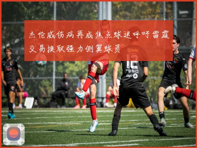 杰伦威伤病再成焦点球迷呼吁雷霆交易换取强力侧翼球员